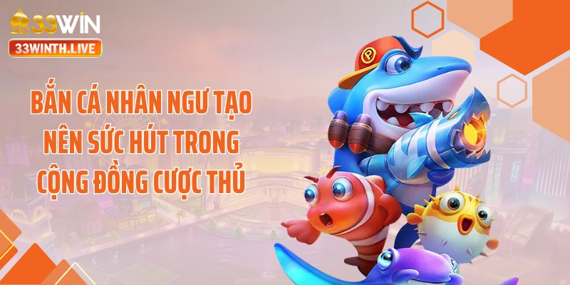 Bắn cá nhân ngư tạo nên sức hút trong cộng đồng cược thủ