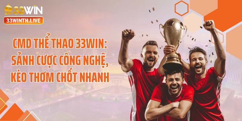 CMD Thể Thao 33WIN: Sảnh Cược Công Nghệ, Kèo Thơm Chốt Nhanh