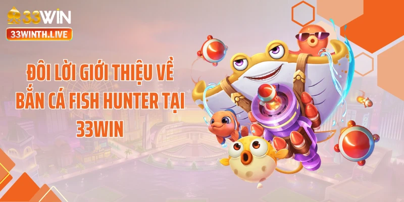 Đôi lời giới thiệu về bắn cá fish hunter tại 33WIN