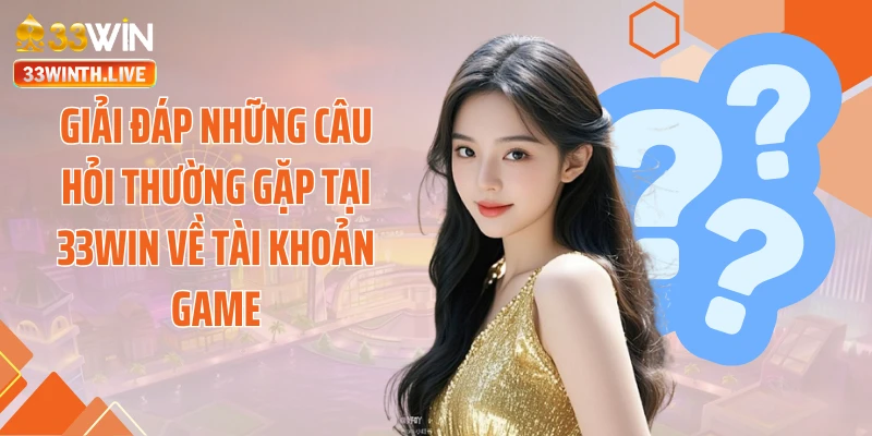 Giải đáp những câu hỏi thường gặp tại 33WIN về tài khoản game