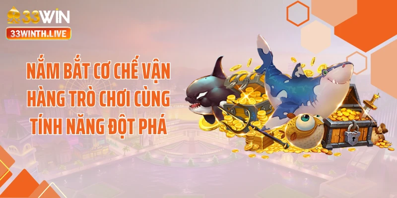 Nắm bắt cơ chế vận hàng trò chơi cùng tính năng đột phá
