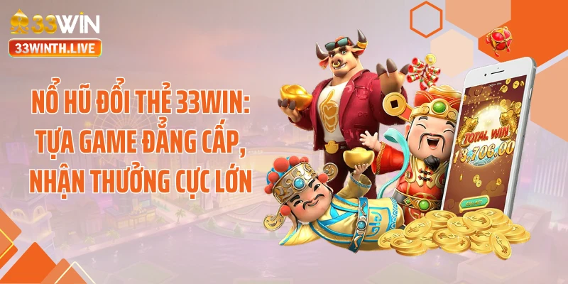 Nổ Hũ Đổi Thẻ 33WIN: Tựa Game Đẳng Cấp, Nhận Thưởng Cực Lớn