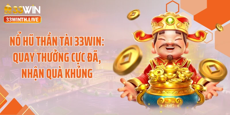 Nổ Hũ Thần Tài 33WIN: Quay Thưởng Cực Đã, Nhận Quà Khủng