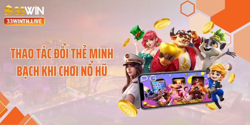 Thao tác đổi thẻ minh bạch khi chơi nổ hũ