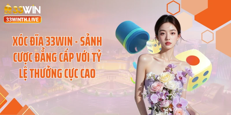 Xóc Đĩa 33WIN - Sảnh Cược Đẳng Cấp Với Tỷ Lệ Thưởng Cực Cao