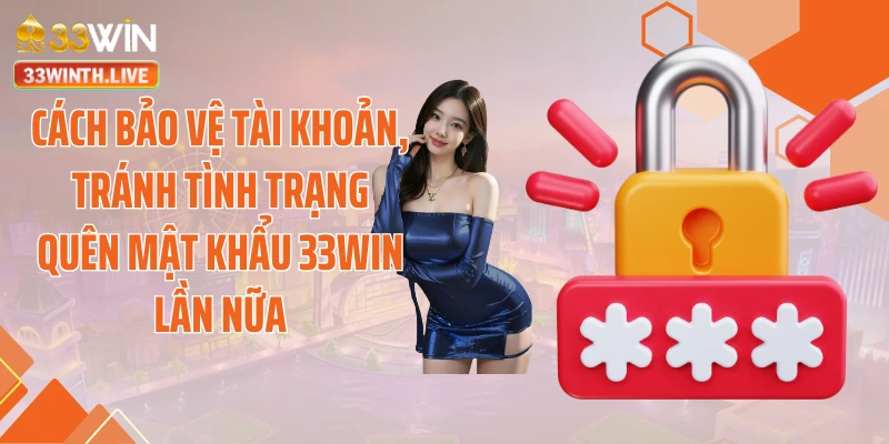 Cách bảo vệ tài khoản, tránh tình trạng quên mật khẩu 33WIN lần nữa