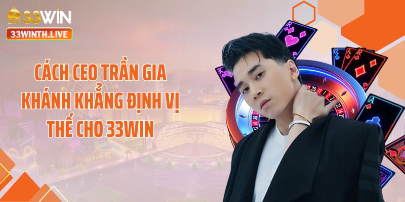 Cách CEO Trần Gia Khánh khẳng định vị thế cho 33WIN