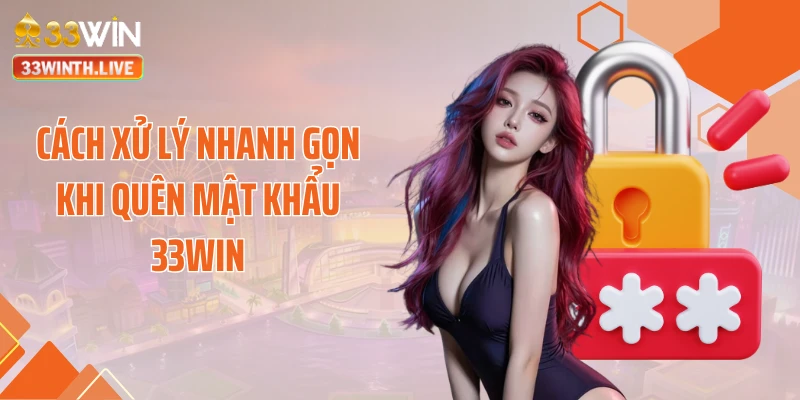 Cách xử lý nhanh gọn khi quên mật khẩu 33WIN