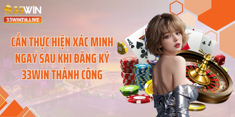 Cần thực hiện xác minh ngay sau khi đăng ký 33WIN thành công