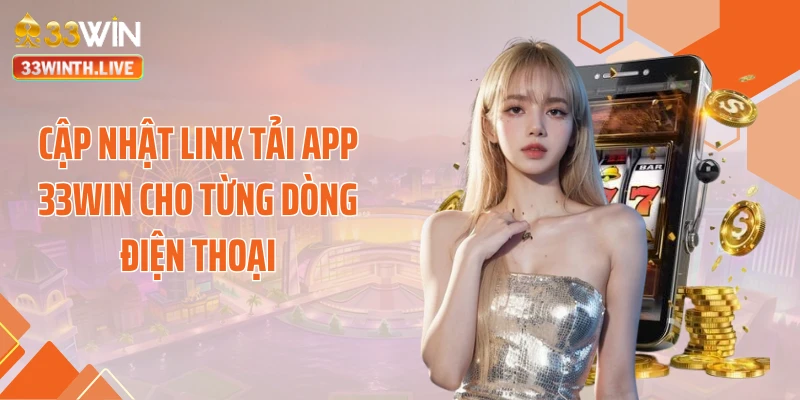 Cập nhật link tải app 33WIN cho từng dòng điện thoại