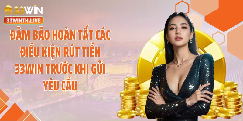 Đảm bảo hoàn tất các điều kiện rút tiền 33WIN trước khi gửi yêu cầu