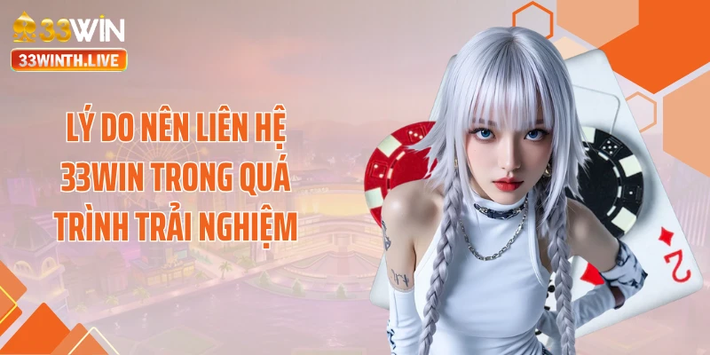 Lý do nên liên hệ 33Win trong quá trình trải nghiệm