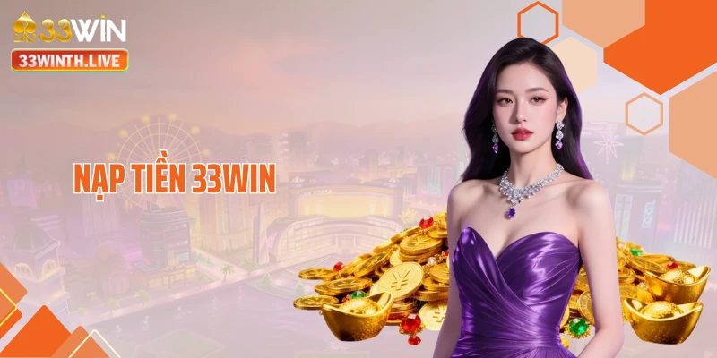 Nạp Tiền 33WIN Chạm Mốc Thưởng Lớn Chỉ Sau Vài Phút