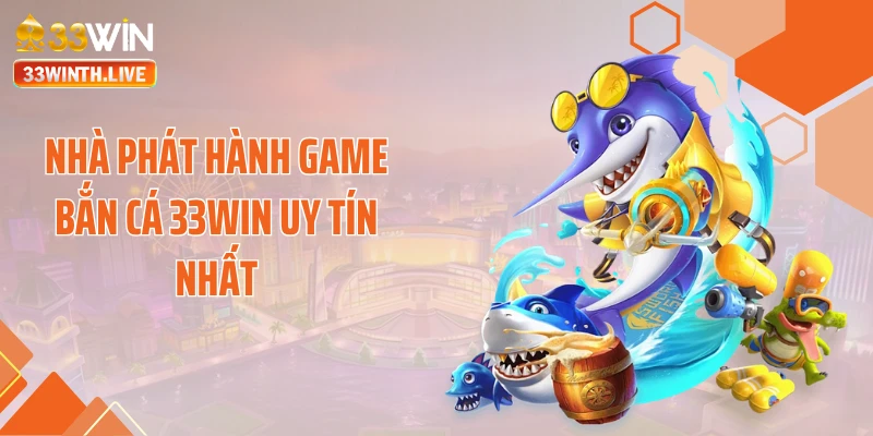 Nhà phát hành game bắn cá 33WIN uy tín nhất