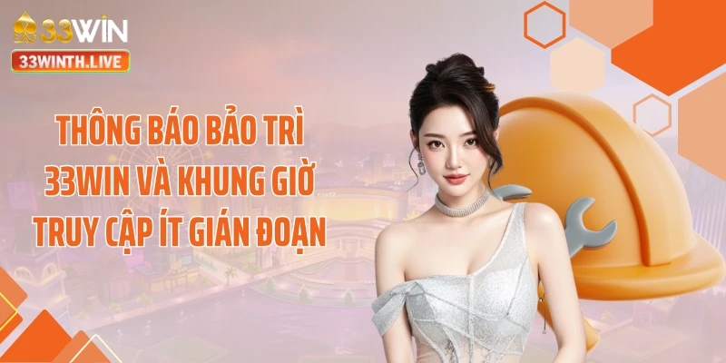 Thông báo bảo trì 33WIN và khung giờ truy cập ít gián đoạn