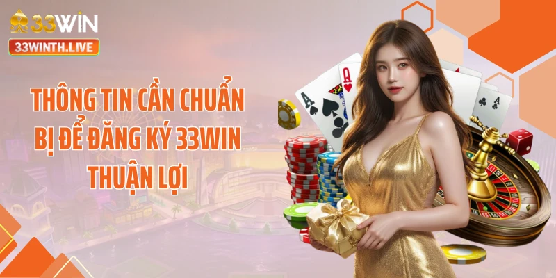 Thông tin cần chuẩn bị để đăng ký 33WIN thuận lợi
