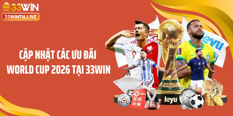 Cập nhật các ưu đãi World Cup 2026 tại 33WIN