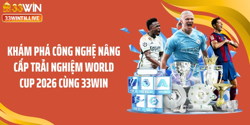 Khám phá công nghệ nâng cấp trải nghiệm World Cup 2026 cùng 33WIN