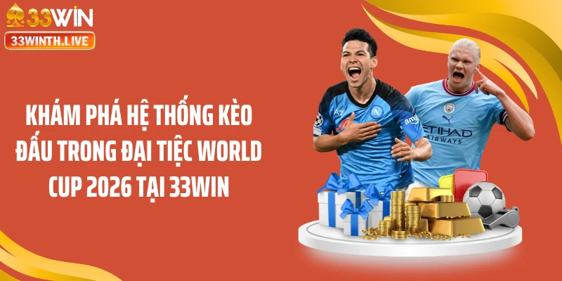 Khám phá hệ thống kèo đấu trong Đại Tiệc World Cup 2026 Tại 33WIN