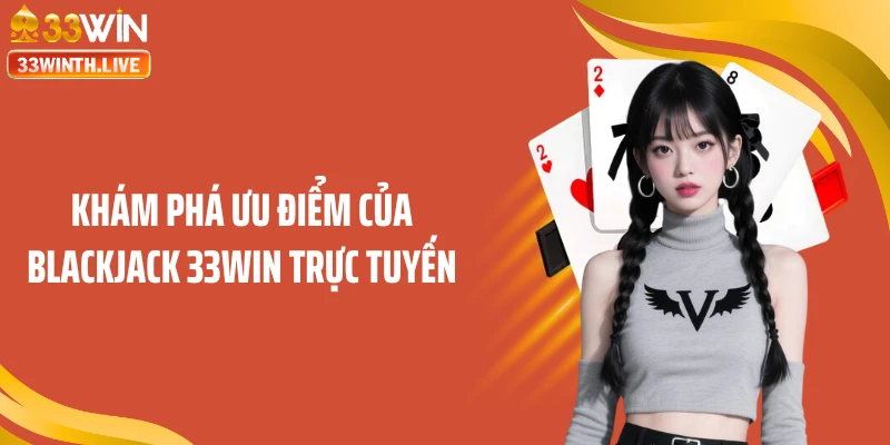 Khám phá ưu điểm của blackjack 33WIN trực tuyến