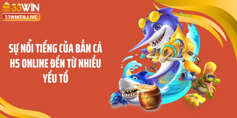 Sự nổi tiếng của bắn cá H5 online đến từ nhiều yếu tố